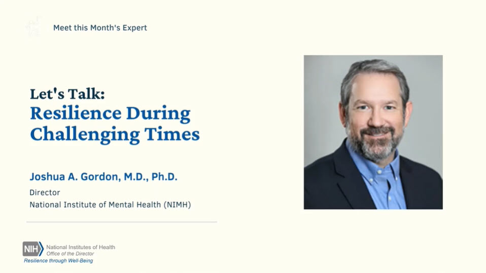 Hear Dr. Joshua A. Gordon, Director of the National Institute of Mental Health (NIMH), share the importance of resilience and tips on how to build resilience in your life.